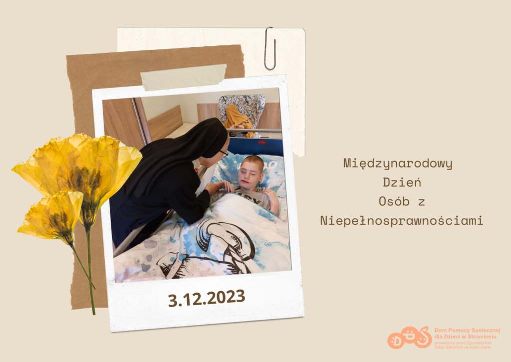 grafika z beżowym tłem, na której znajdują się: 
- zdjęcie starszej kobiety w habicie pochylającej się nad chłopcem leżącym w łóżku 
- pomarańczowe logo DPS 
- napis "Międzynarodowy Dzień Osób z Niepełnosprawnościami" oraz data 3.12.2023 
- ozdobniki w postaci ramek i dwóch żółtych kwiatów 
